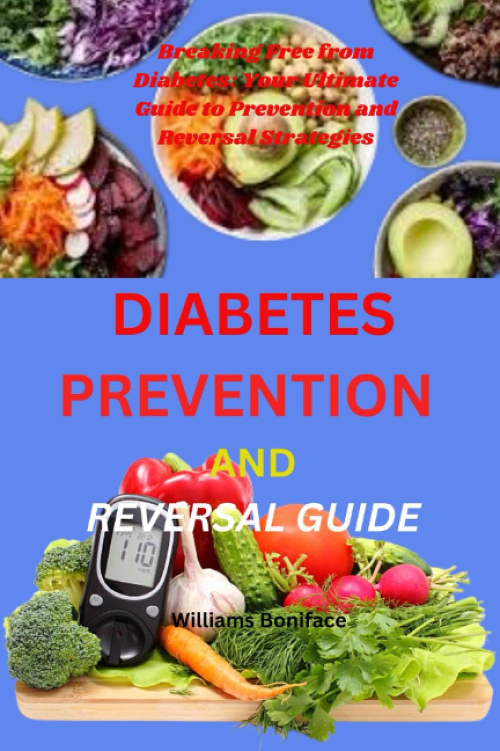 DIABETES PREVENTION AND REVERSAL GUIDE: Breaking Free from Diabetes: Your Ultimate Guide to Prevention and Reversal Strategies