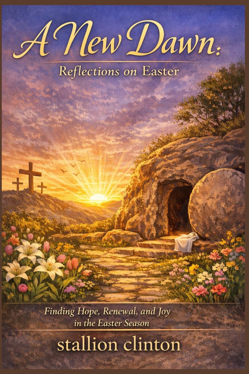 A New Dawn: Reflections on Easter: Finding Hope, Renewal, and Joy in the Easter Season