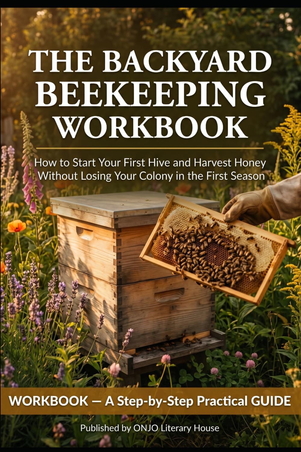 The Backyard Beekeeping Workbook: How to Start Your First Hive and Harvest Honey Without Losing Your Colony in the First Season