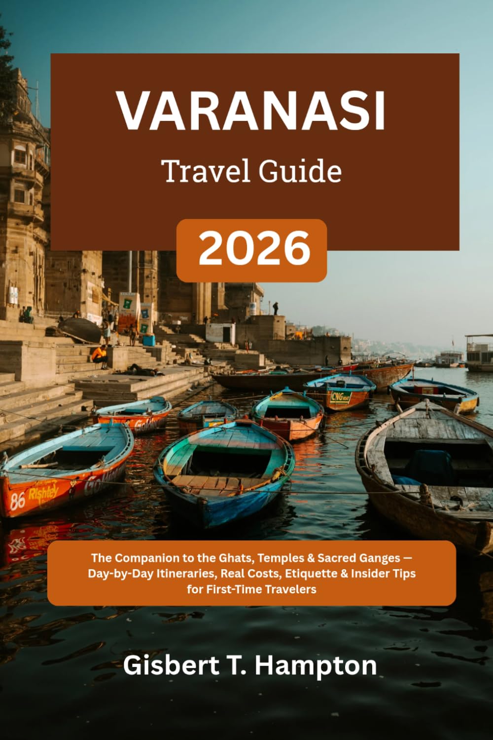 Varanasi Travel Guide 2026: The Companion to the Ghats, Temples & Sacred Ganges - Day-by-Day Itineraries, Real Costs, Etiquette & Insider Tips for First-Time Travelers