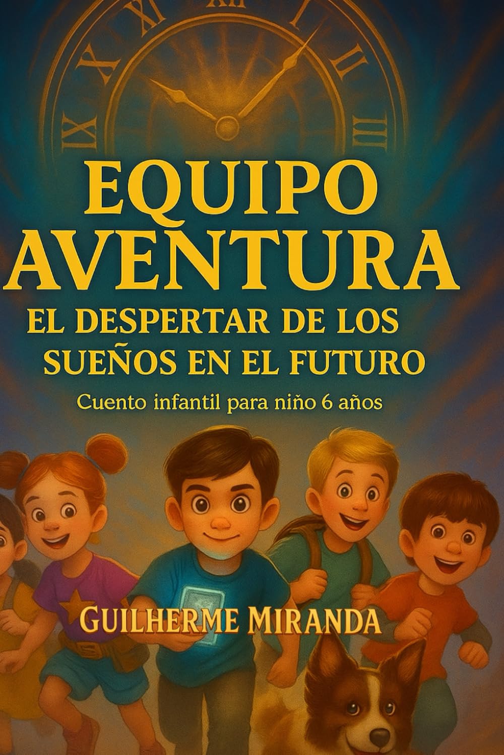 cuento infantil para niño de 6 años: Equipo Aventura: El despertar de los sueños en el futuro (Equipo Aventura – Serie Viajeros del Tiempo)