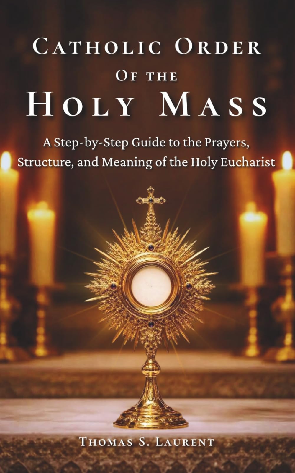 Catholic Order of the Holy Mass: A Step-by-Step Guide to the Prayers, Structure, and Meaning of the Holy Eucharist