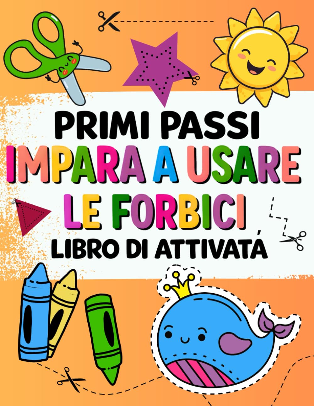 PRIMI PASSI. IMPARA A USARE LE FORBICI. Libro di attività: Libro di attività da colorare e ritagliare: divertiti a ritagliare e colorare. Per bambini piccoli e in età prescolare dai 2 ai 5 anni.