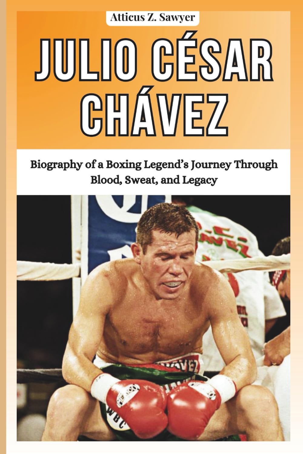 Julio César Chávez: Biography of a Boxing Legend’s Journey Through Blood, Sweat, and Legacy (COMBAT KINGS: BIOGRAPHIES OF BOXING & MMA LEGENDS AND CHAMPIONS)