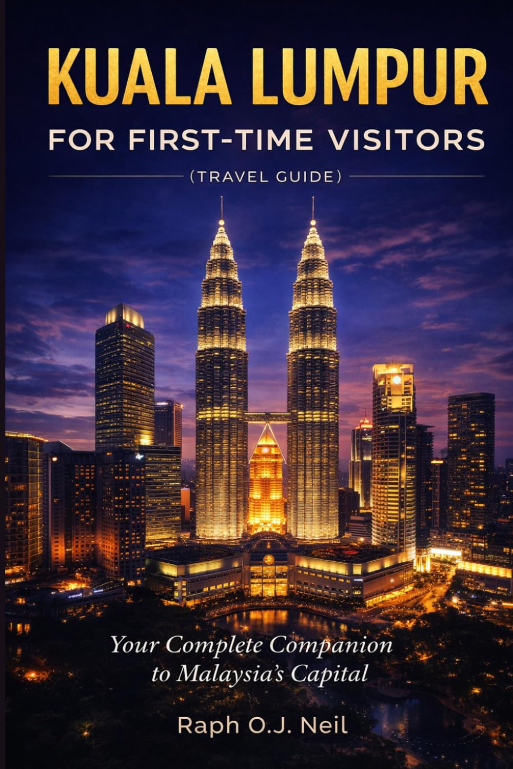 KUALA LUMPUR FOR FIRST-TIME VISITORS (TRAVEL GUIDE): Your Complete Companion to Malaysia's Capital