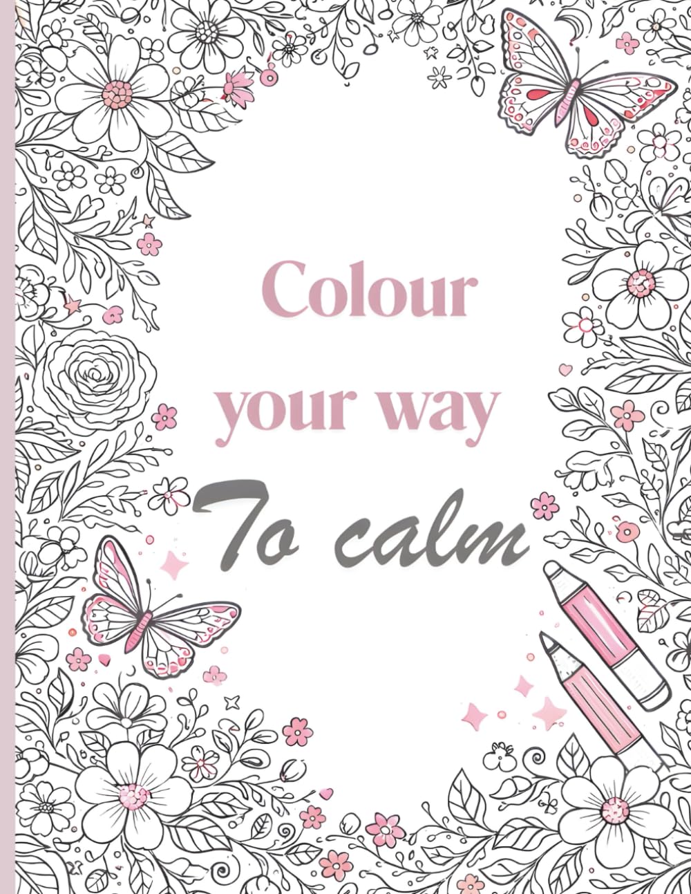 Colour Your Way To Calm: An Anxiety Relief Colouring Book for Women