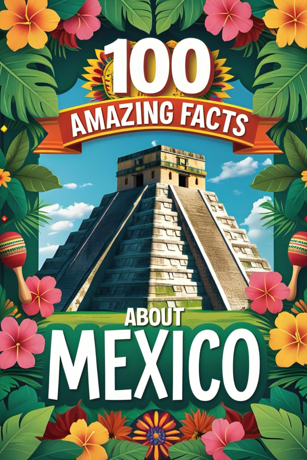 100 Amazing Facts About Mexico: Mind-Blowing Fun Facts About Mexico, Interesting Facts About Mexico for Smart Kids, Everything Young Children's Should ... for kids, educational books for children.