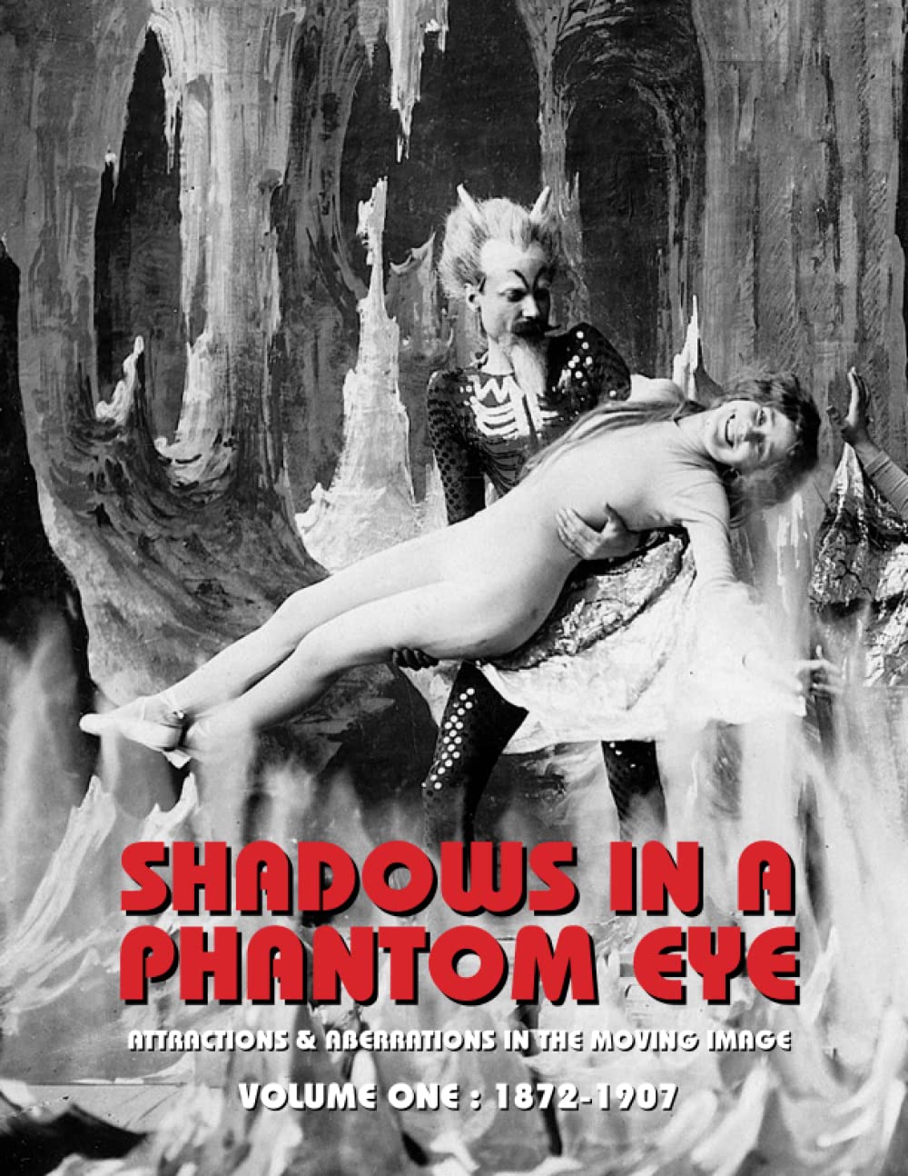 SHADOWS IN A PHANTOM EYE, Volume One (1872-1907): Attractions & Aberrations In The Moving Image