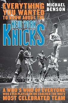 Everything You Wanted to Know About the New York Knicks: A Who's Who of Everyone Who Ever Played on or Coached the NBA's Most Celebrated Team: A Who's ... Coached with the NBA's Most Celebrated Team book cover