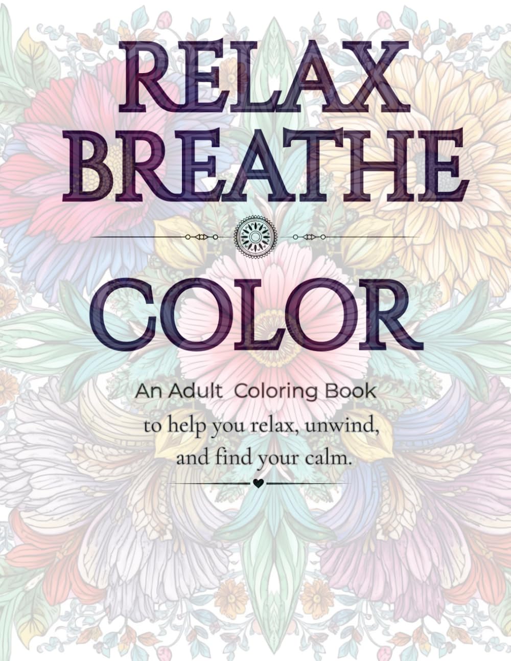Relax Breathe Color: An Adult Coloring Book to help you relax, unwind, and find your calm.
