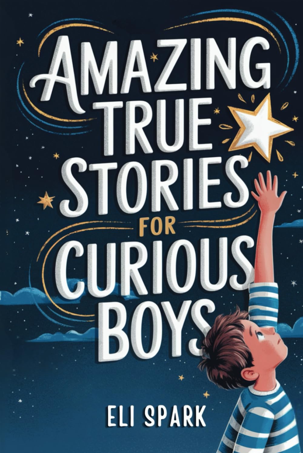 Amazing True Stories For Curious Boys: Inspiring Tales to Build Confidence, Resilience, and Strong Character – Real-Life Lessons for Growing Into a Great Young Man (Epic Tales for Brave Kids)