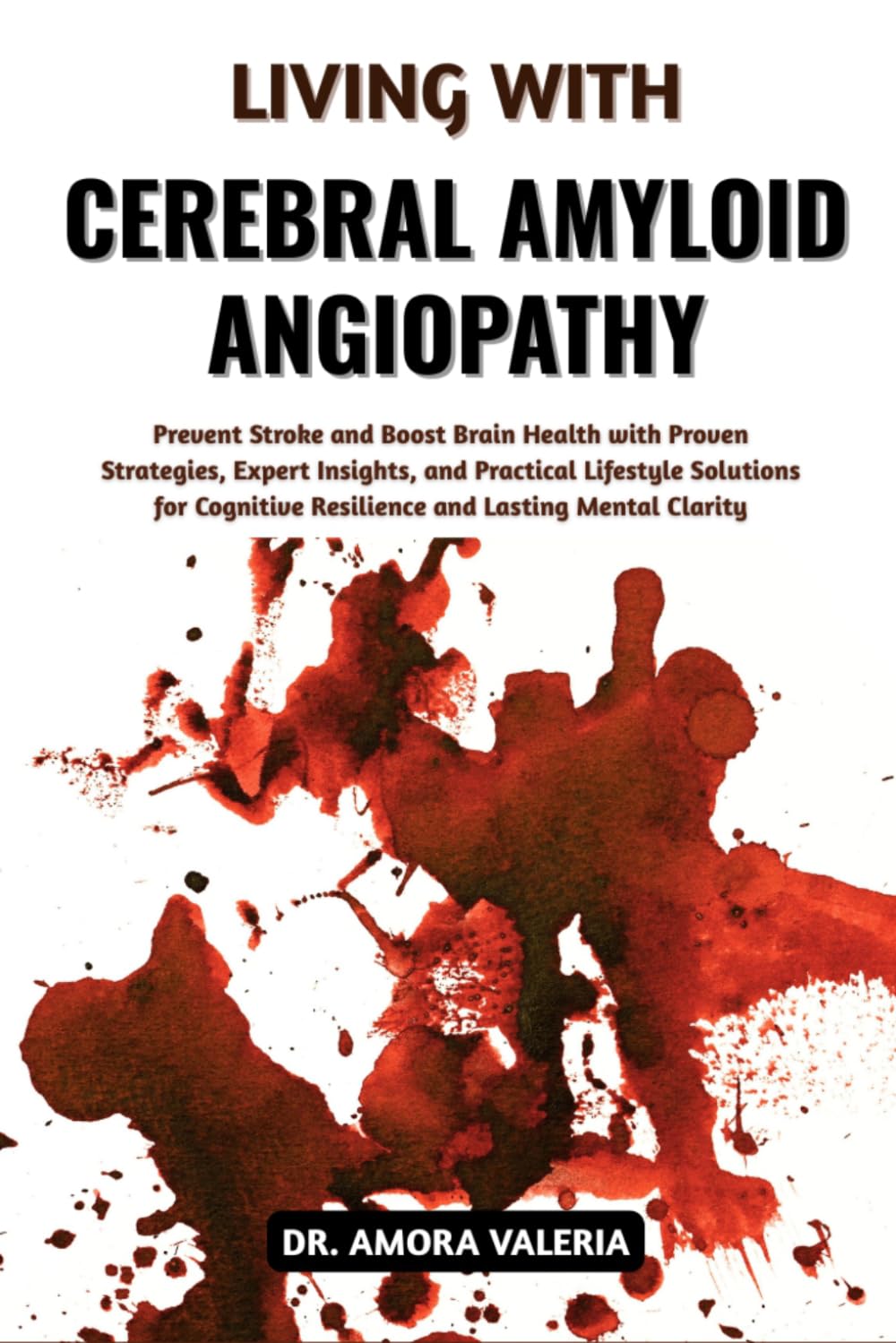 Living With Cerebral Amyloid Angiopathy: Prevent Stroke and Boost Brain Health with Proven Strategies, Expert Insights, and Practical Lifestyle ... Resilience and Lasting Mental Clarity