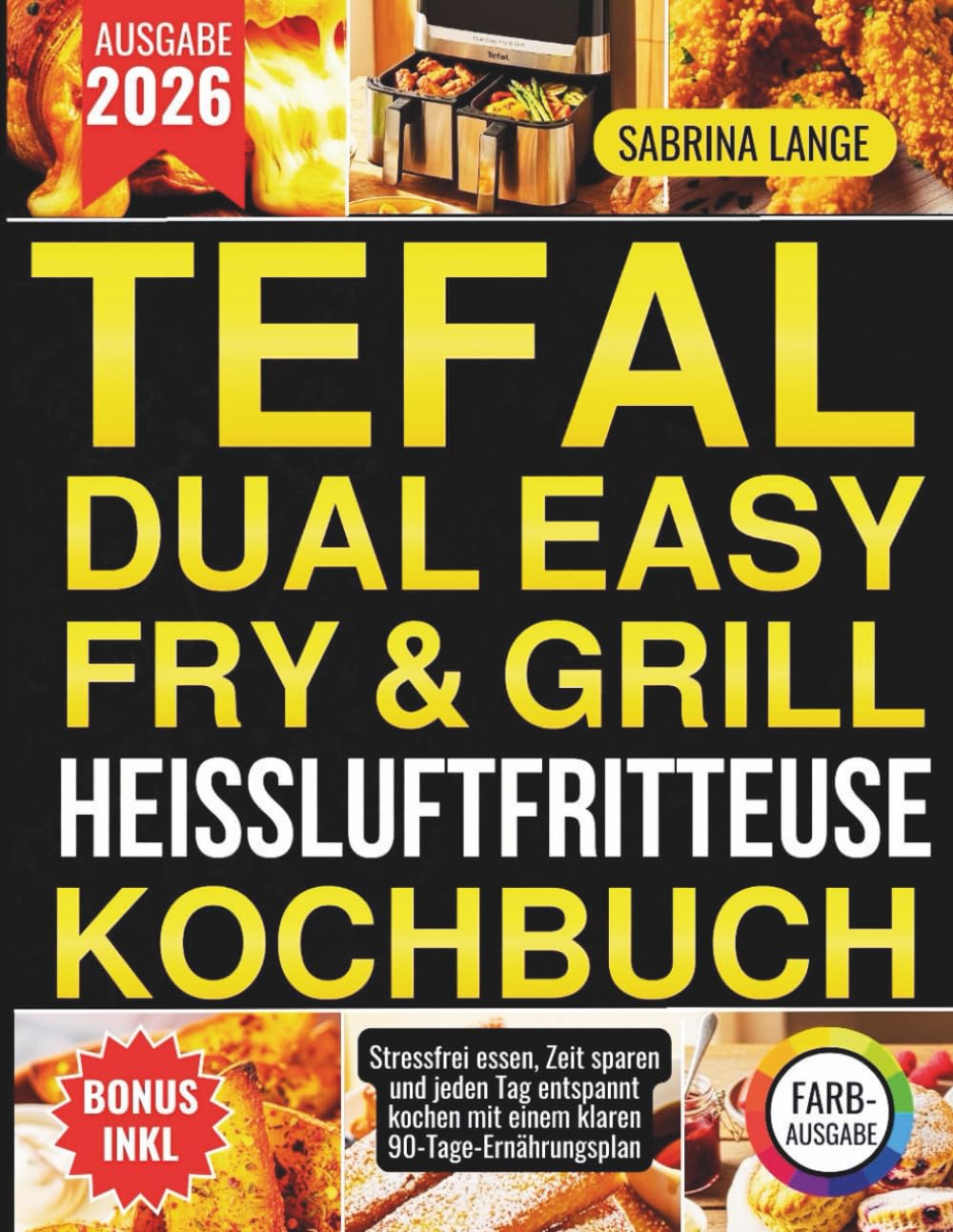 Tefal Dual Easy Fry & Grill Heissluftfritteuse Kochbuch: Stressfrei essen, Zeit sparen und jeden Tag entspannt kochen mit einem klaren 90-Tage-Ernährungsplan
