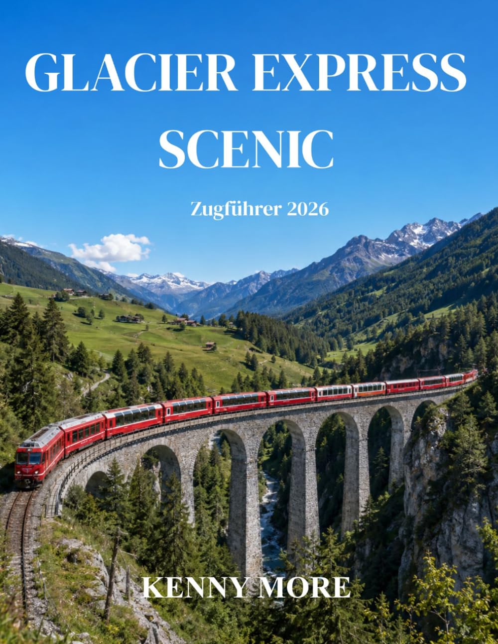 GLACIER EXPRESS SCENIC Zugführer 2026: Ein Reiseführer für Erstbesucher der legendären Panoramazugstrecke von Zermatt nach St. Moritz in der Schweiz: ... Fototipps und 3- bis 5-tägige Reiserouten