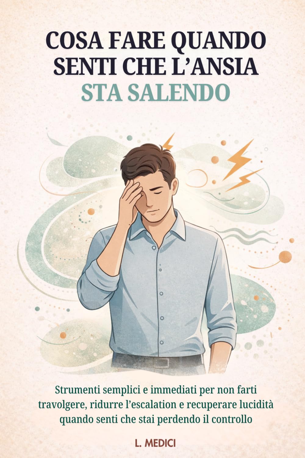COSA FARE QUANDO SENTI CHE L’ANSIA STA SALENDO: STRUMENTI SEMPLICI E IMMEDIATI PER NON FARTI TRAVOLGERE, RIDURRE L’ESCALATION E RECUPERARE LUCIDITÀ ... IL CONTROLLO (Pronto Intervento Ansia)