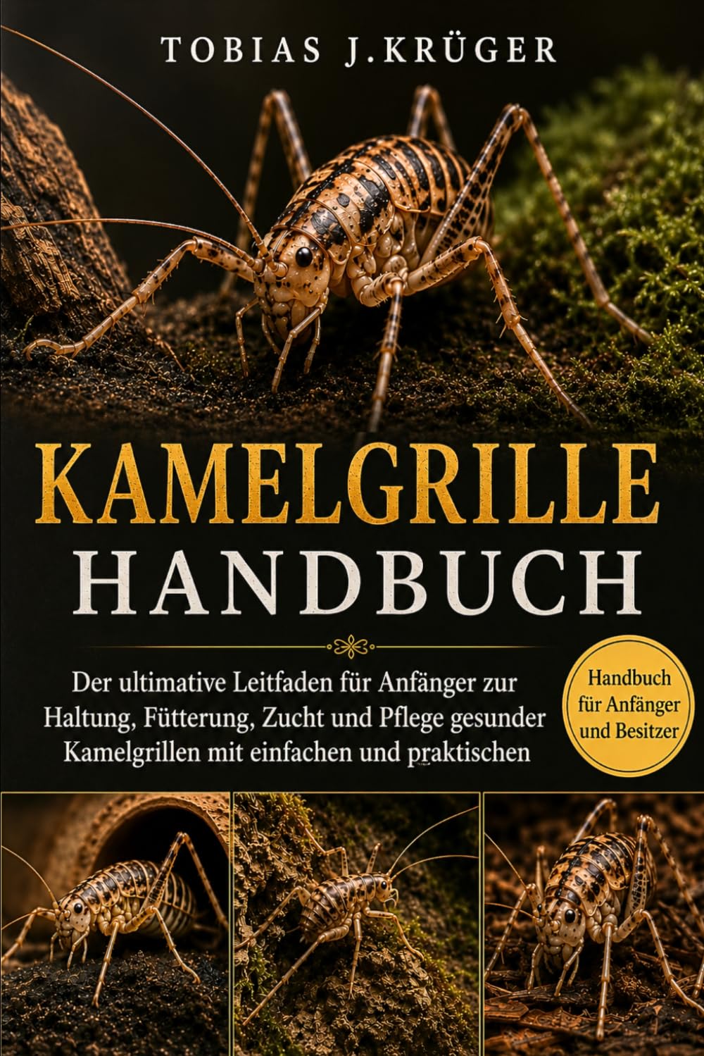 KAMELGRILLE HANDBUCH: Der ultimative Leitfaden für Anfänger zur Haltung, Fütterung, Zucht und Pflege gesunder Kamelgrillen mit einfachen und praktischen