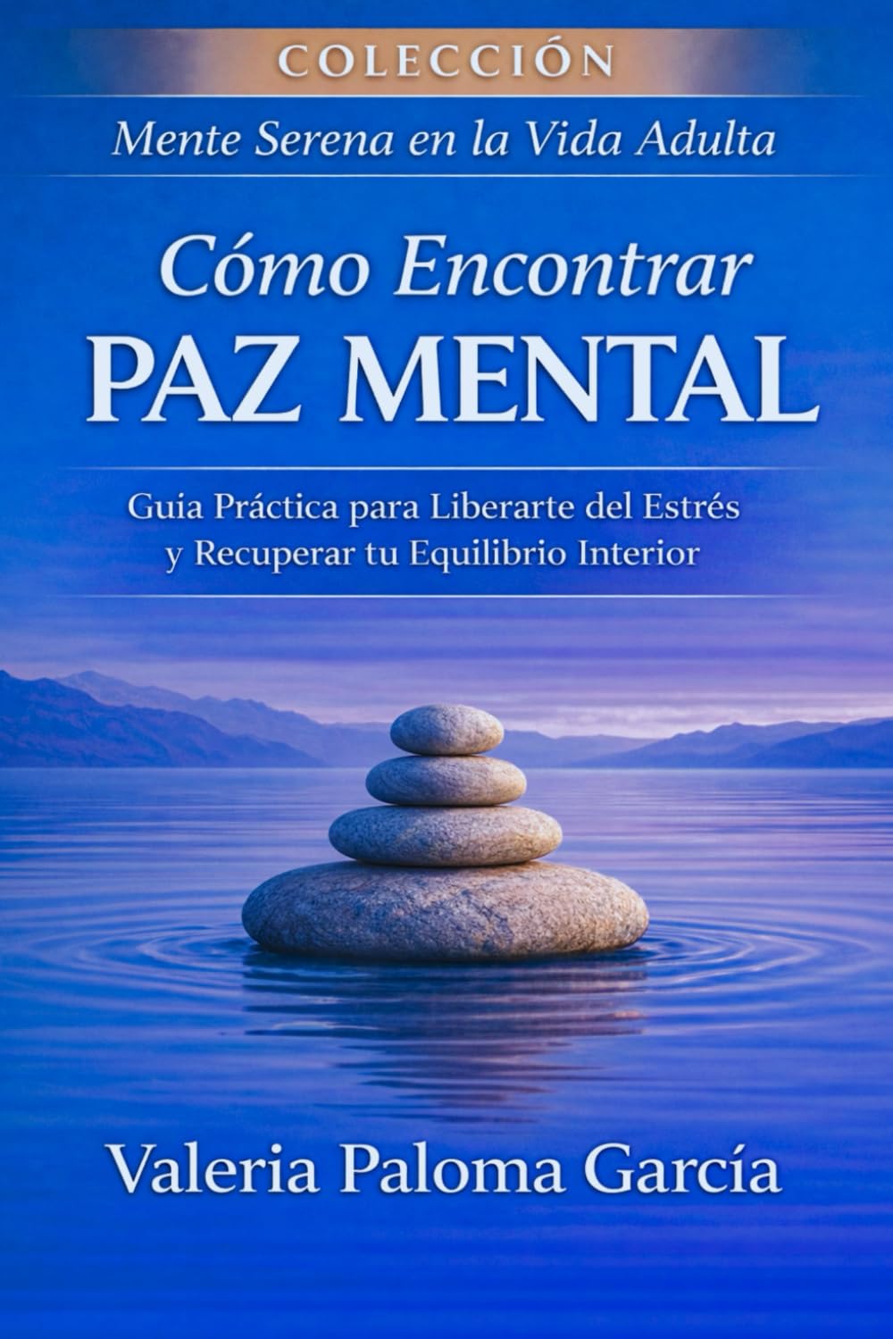 Cómo Encontrar Paz Mental: Guía Práctica para Liberarte del Estrés y Recuperar tu Equilibrio Interior (Mente Serena en la Vida Adulta)