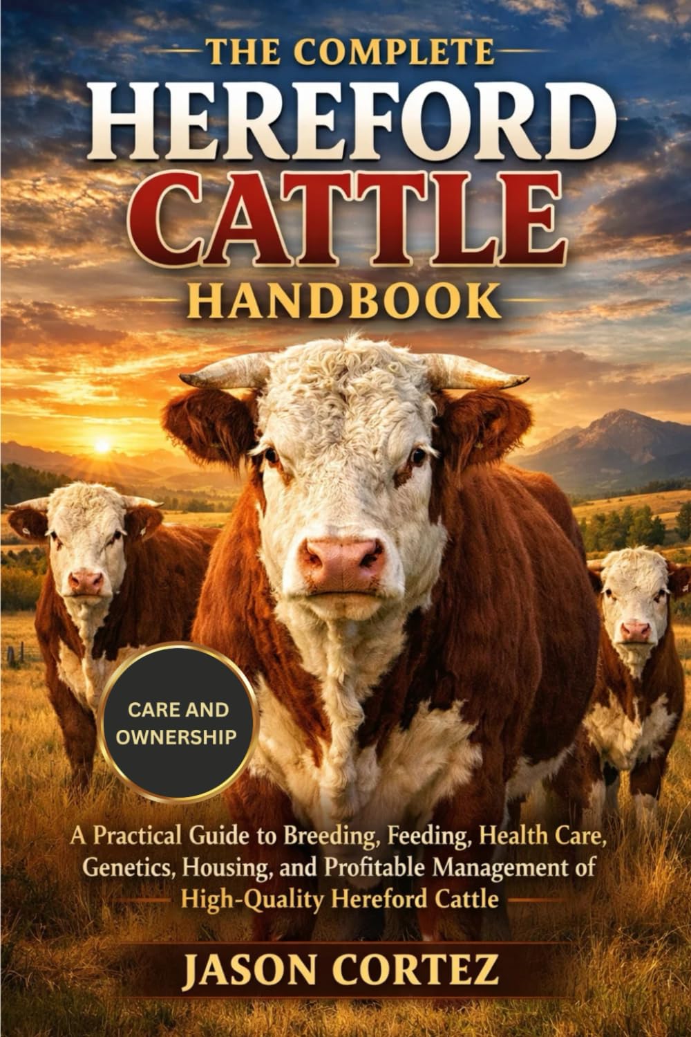 THE COMPLETE HEREFORD CATTLE HANDBOOK: A Practical Guide to Breeding, Feeding, Health Care, Genetics, Housing, and Profitable Management of High-Quality Hereford Cattle