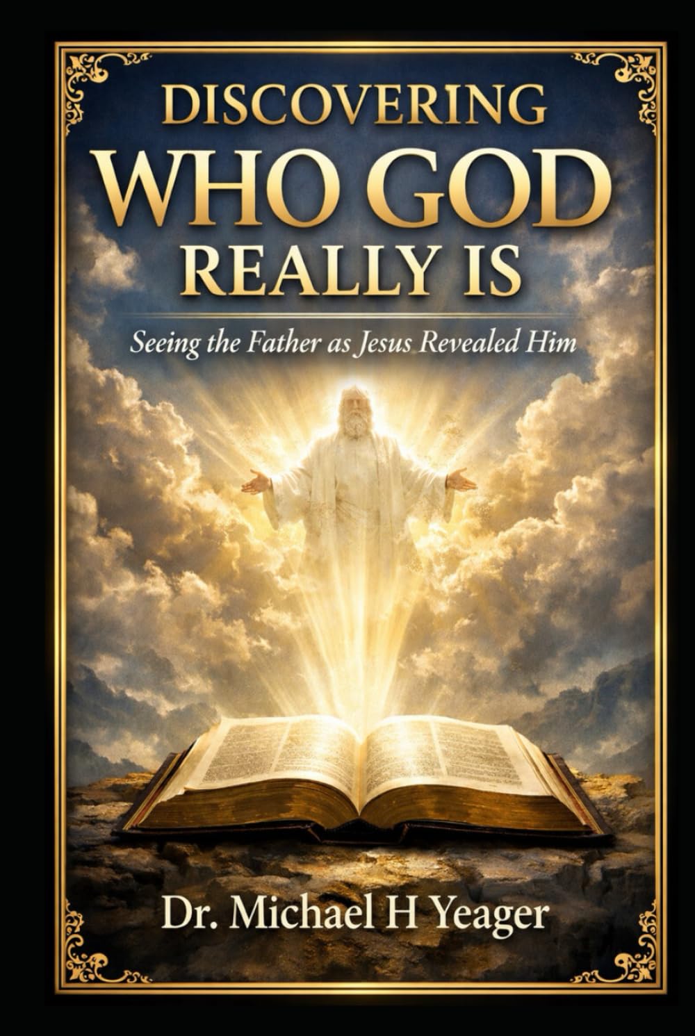 DISCOVERING WHO GOD REALLY IS: Seeing the Father as Jesus Revealed Him