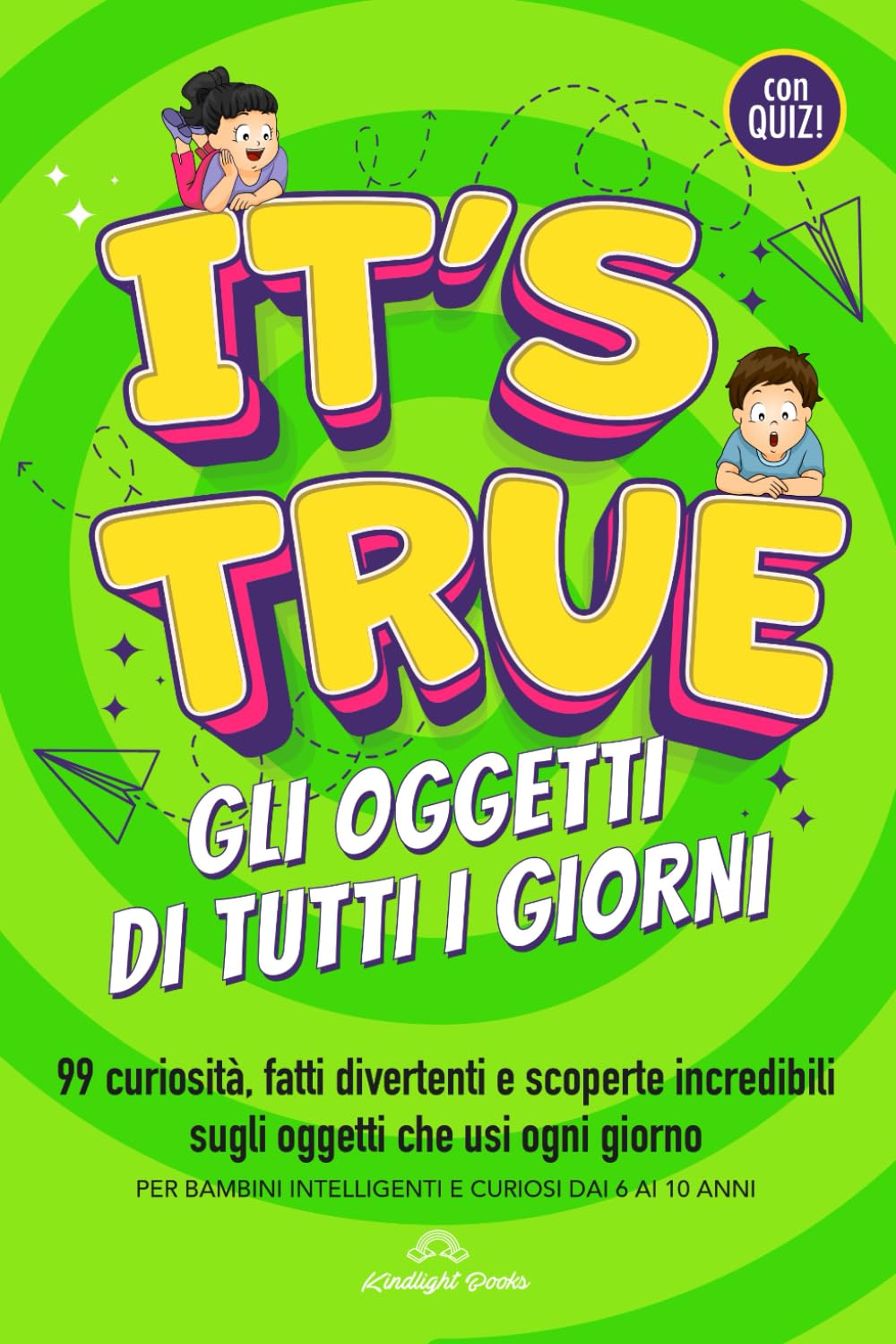 IT’S TRUE! – Gli Oggetti di Tutti i Giorni: 99 curiosità, fatti divertenti e scoperte incredibili sugli oggetti che usi ogni giorno – Con quiz e domande finali per bambini 6–10 anni