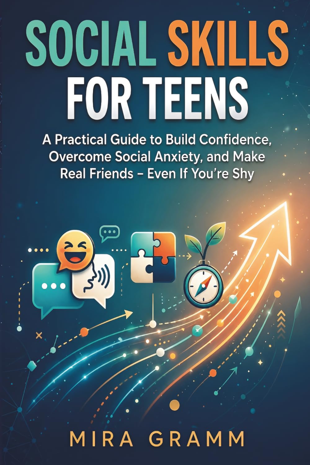 Social Skills for Teens: A Practical Guide to Build Confidence, Overcome Social Anxiety, and Make Real Friends - Even If You’re Shy