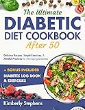 The Ultimate Diabetic Diet Cookbook After 50: Full Color Delicious Recipes, Simple Exercises, and Mindful Practices for Managing Diabetes (Diabetic Healthy Living Cookbooks)