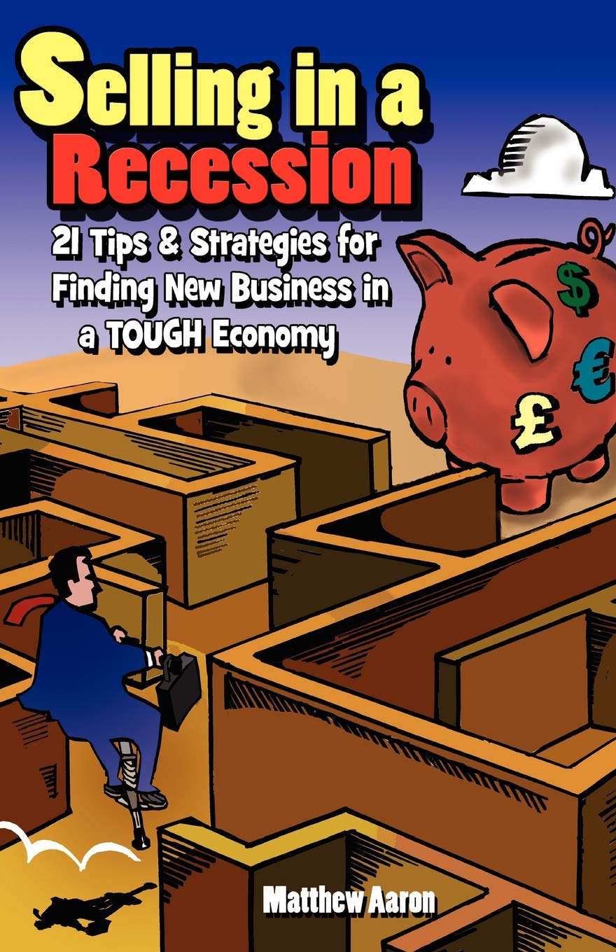 Selling in a Recession: 21 Tips and Strategies for Finding New Business in a Tough Economy, or Sales Prospecting Secrets, Sales Motivation, Negotiating Tips, & More to Increase Sales