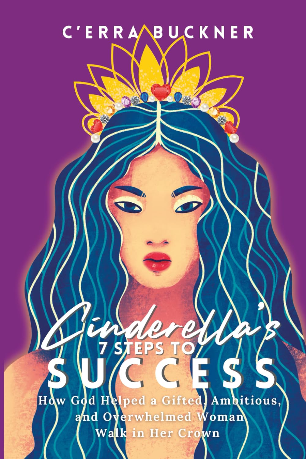 Cinderella’s 7 Steps to Success: How God Helped a Gifted, Ambitious, and Overwhelmed Woman Walk in her Crown: 3 (Cinderella’s 7 Steps Series)