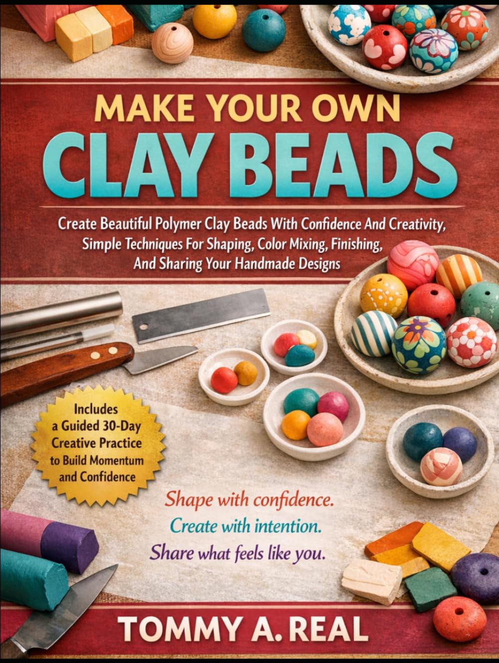 MAKE YOUR OWN CLAY BEADS: Create Beautiful Polymer Clay Beads with Confidence and Creativity, Simple Techniques for Shaping, Color Mixing, Finishing, and Sharing Your Handmade Designs