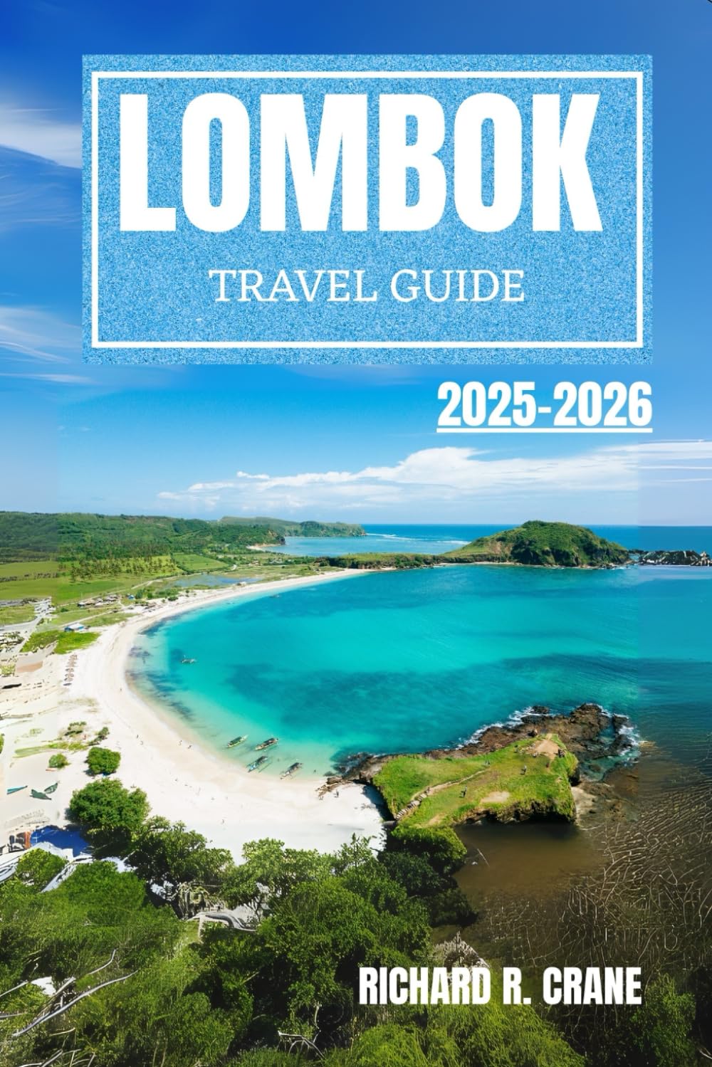LOMBOK TRAVEL GUIDE 2025-2026: BEACHES, MOUNTAINS, CULTURE, AND CULINARY ADVENTURES IN INDONESIA’S UNTOUCHED PARADISE