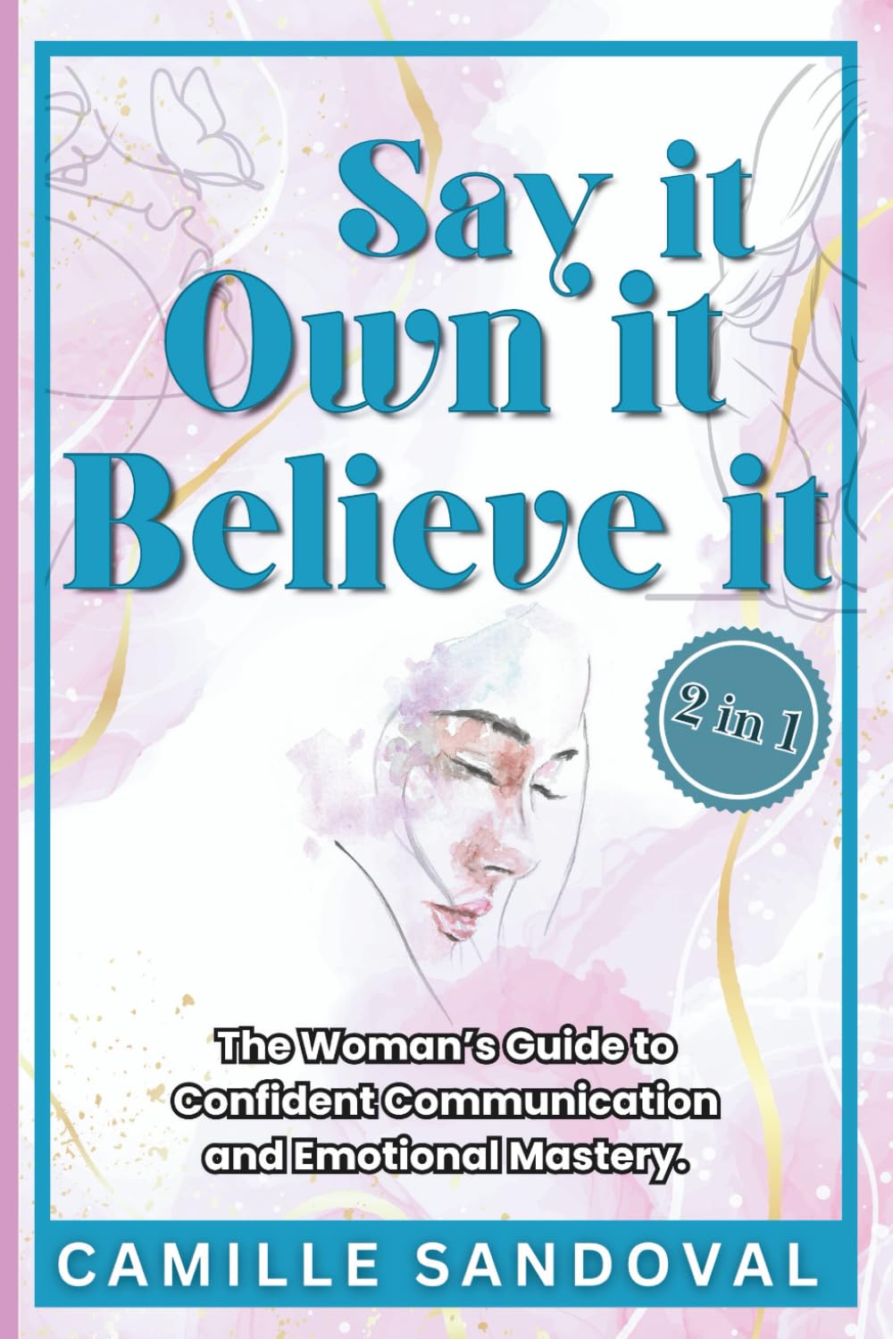 Say It, Own It, Believe It: The Woman’s Guide to Confident Communication and Emotional Mastery.