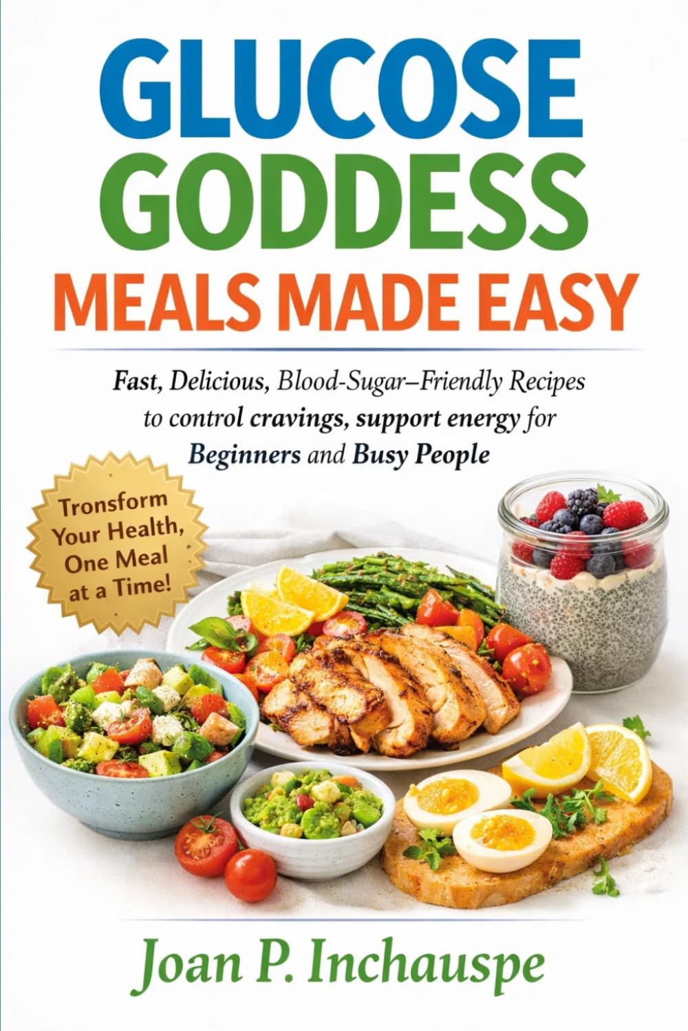 GLUCOSE GODDESS MEALS MADE EASY: Fast, Delicious, Blood-Sugar–Friendly Recipes to control craving, support energy for Beginners and Busy People