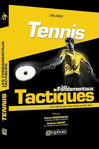 Tennis - Les fondamentaux tactiques: Comment gagner aujourd'hui les matchs que vous auriez perdu hier !