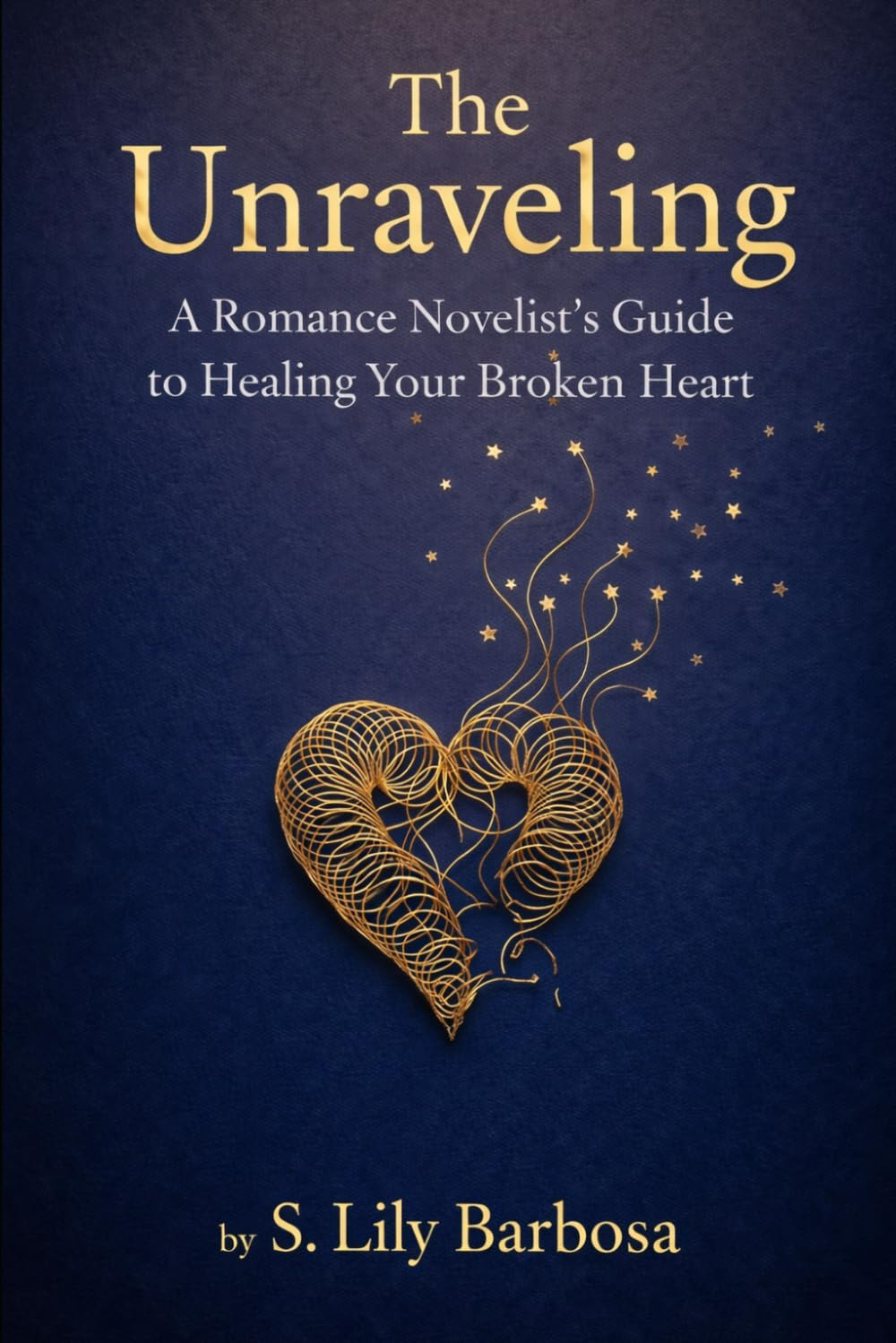 The Unraveling: A Romance Novelist's Guide to Healing Your Broken Heart