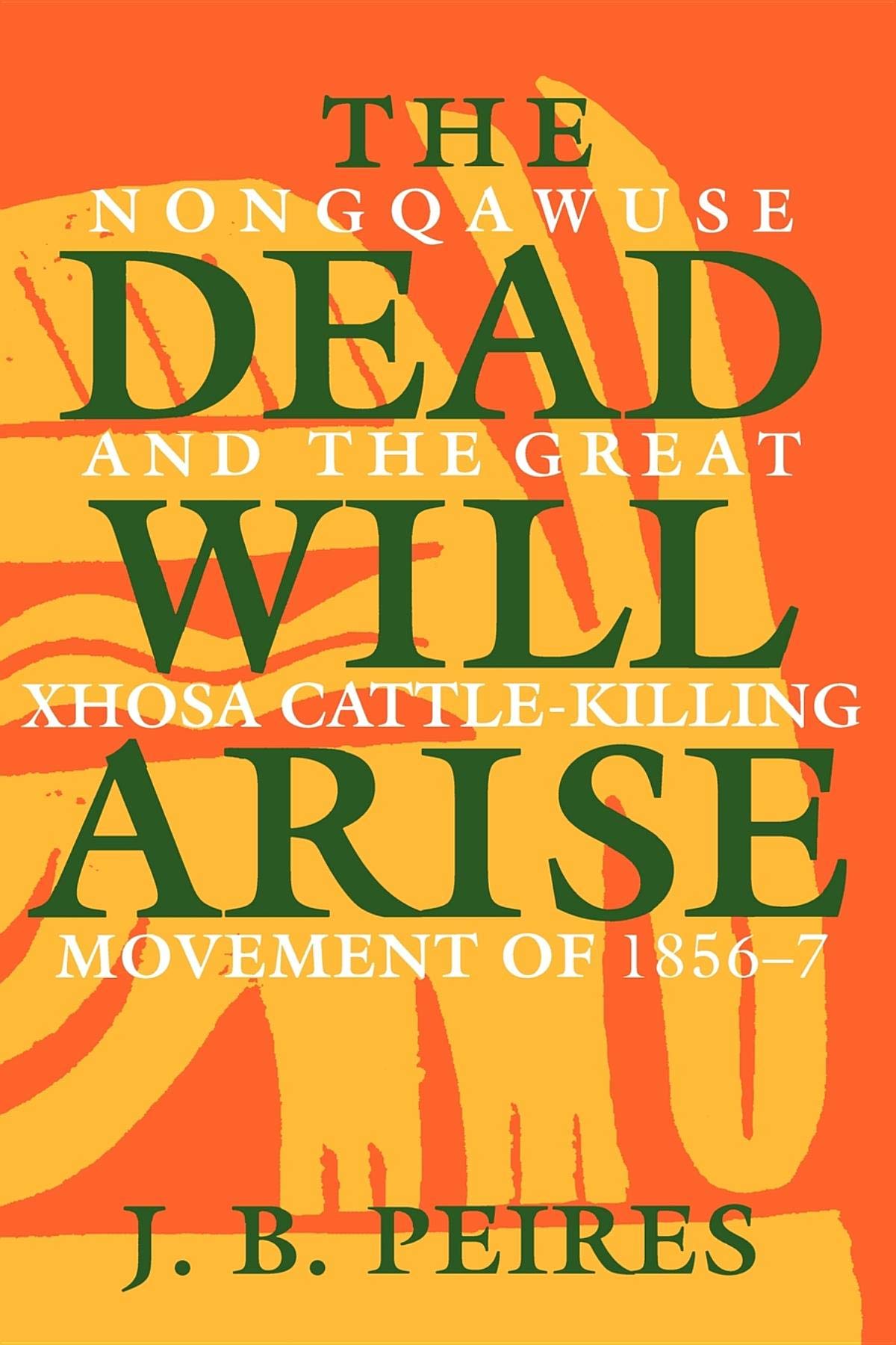 The Dead Will Arise: Nongqawuse and the Great Xhosa Cattle-Killing