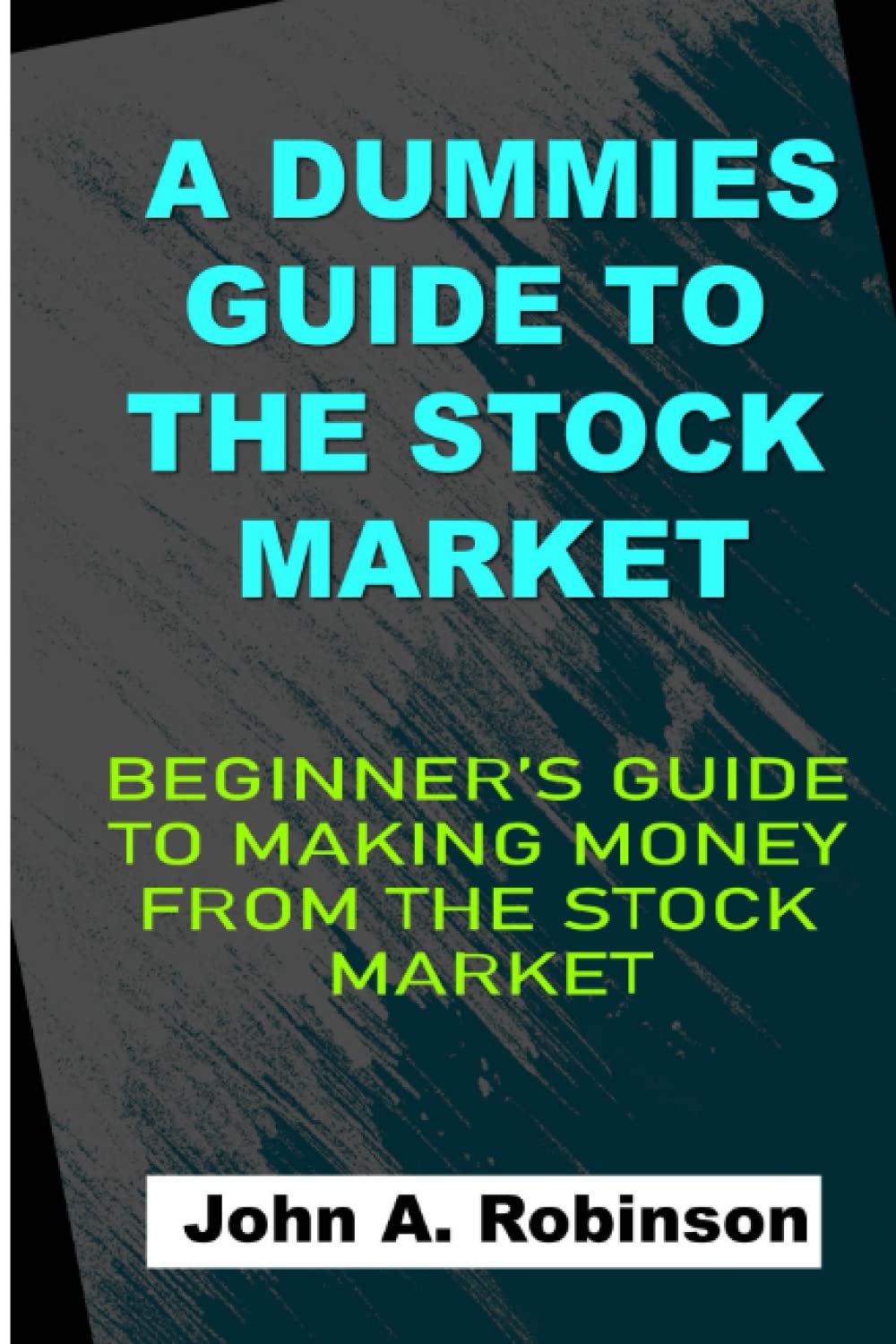 A Dummies Guide To The Stock Market: Beginner’s Guide To Making Money From The Stock Market