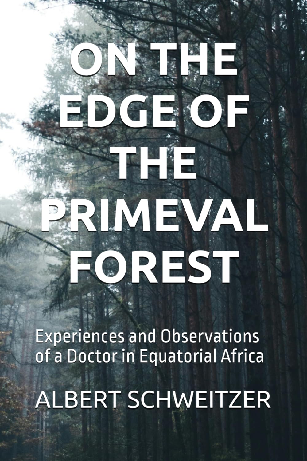 ON THE EDGE OF THE PRIMEVAL FOREST: Experiences and Observations of a Doctor in Equatorial Africa