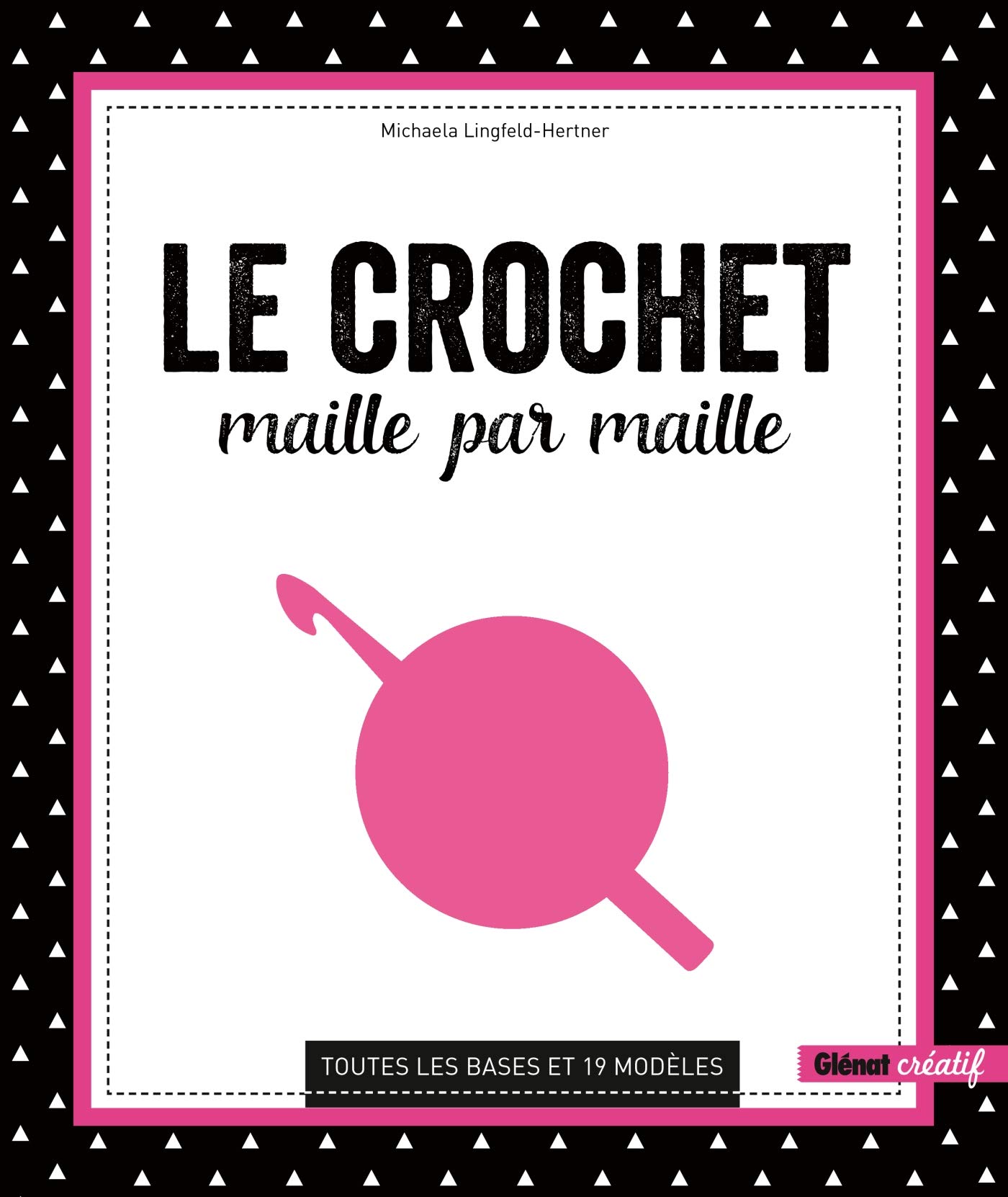 Le Crochet maille par maille: Toutes les bases et 19 modèles