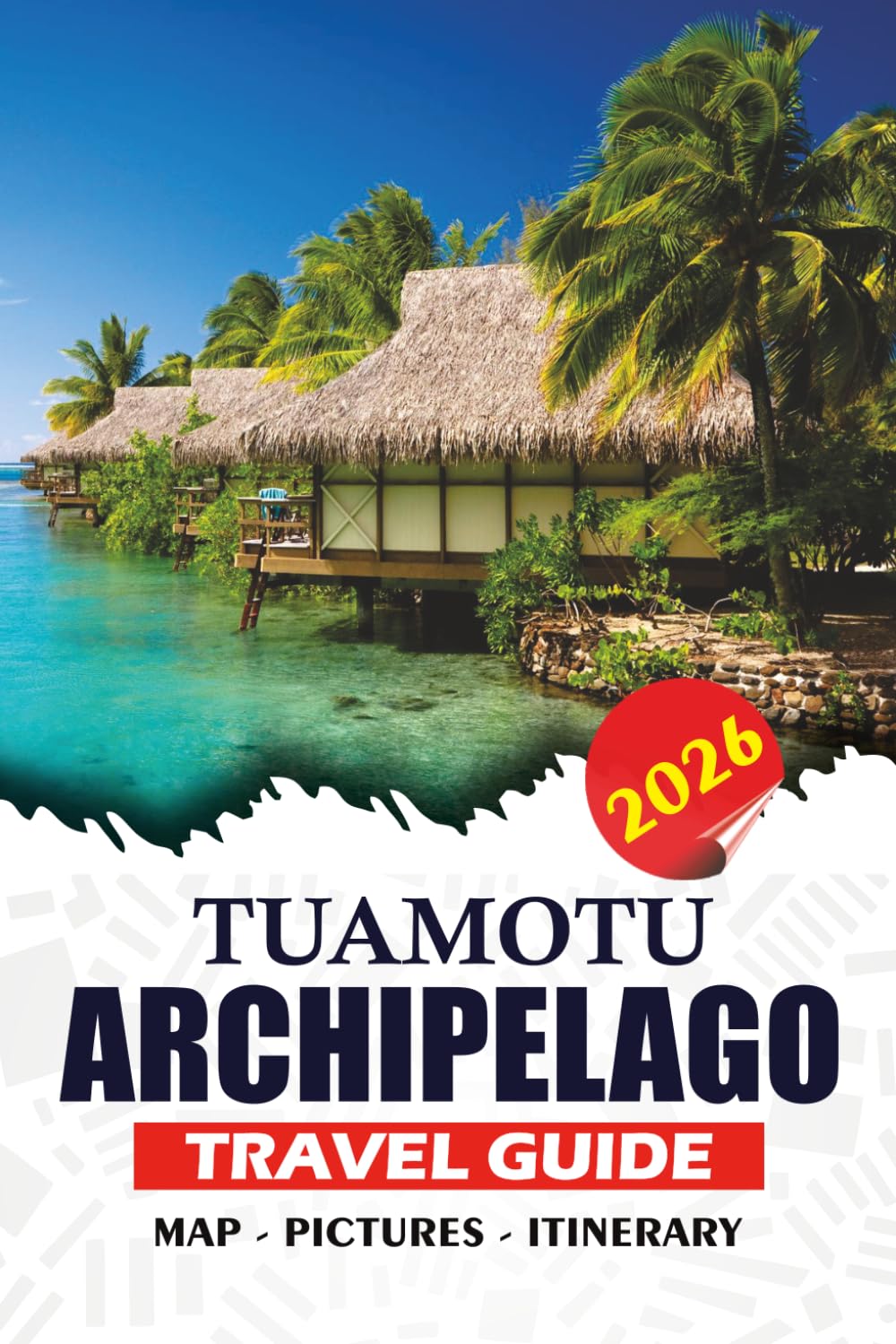 TUAMOTU ARCHIPELAGO TRAVEL GUIDE 2026: Discover French Polynesia's Hidden Coral Atolls, Pristine Lagoons, Diving Adventures, Cultural Treasures, and Unforgettable Island Escapes