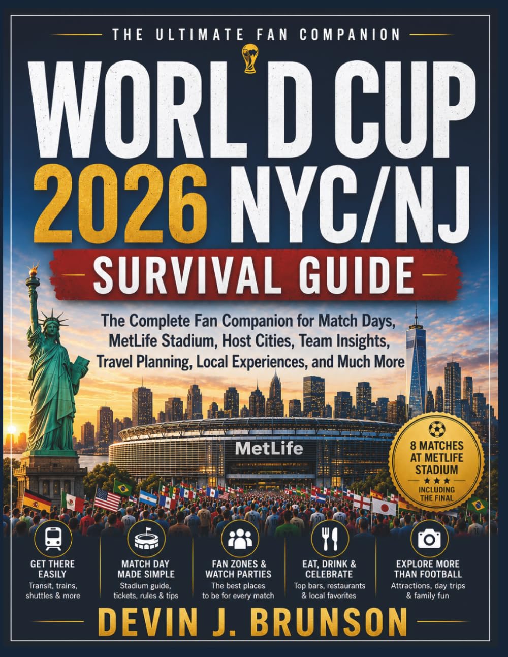 WORLD CUP NYC/NJ 2026 SURVIVAL GUIDE: The Complete Fan Companion for Match Days, MetLife Stadium, Host Cities, Team Insights, Travel Planning, Local Experiences, and Much More