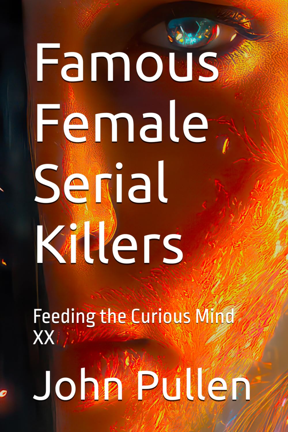 Famous Female Serial Killers: Feeding the Curious Mind XX