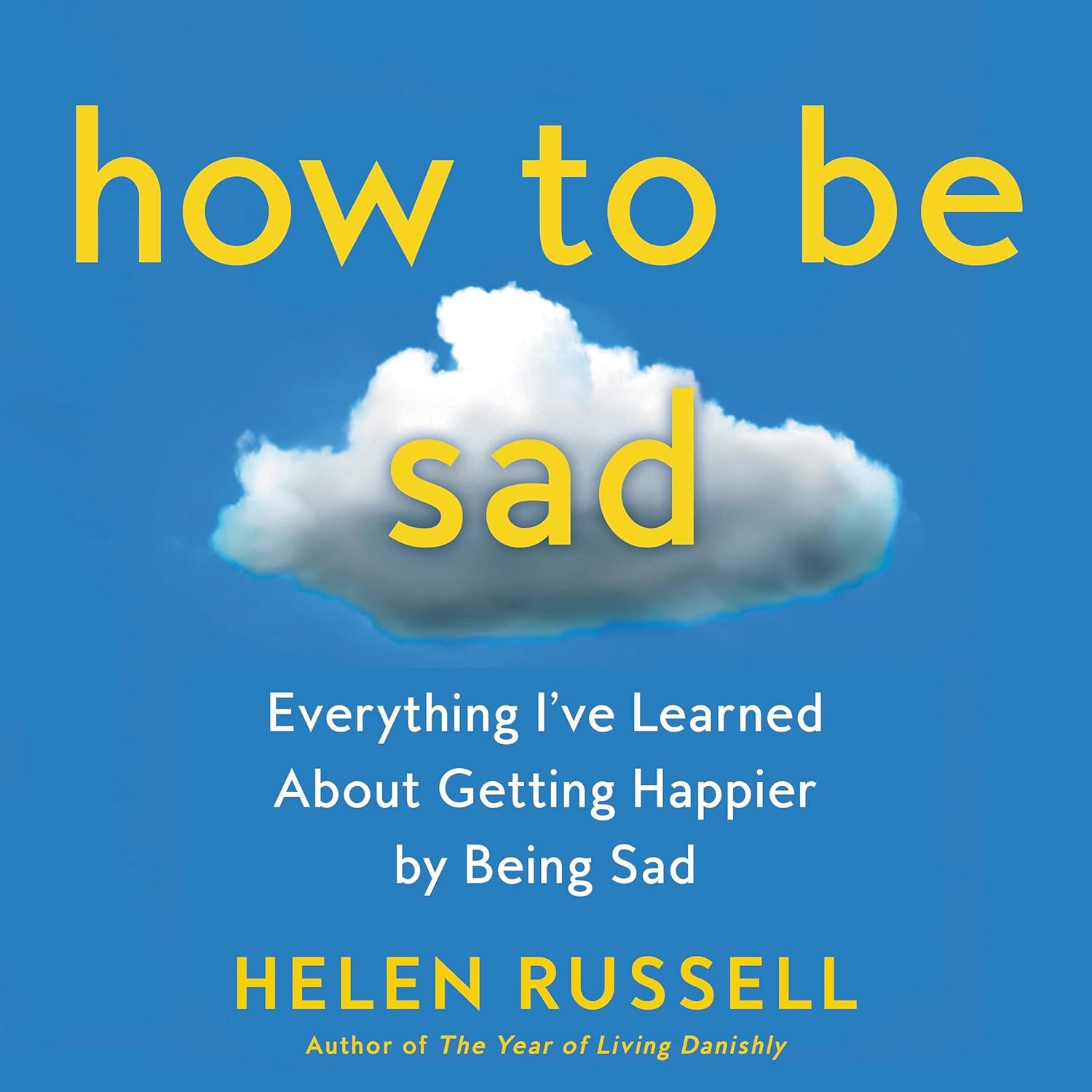 How to Be Sad Everything I've Learned About Getting Happier, by Being