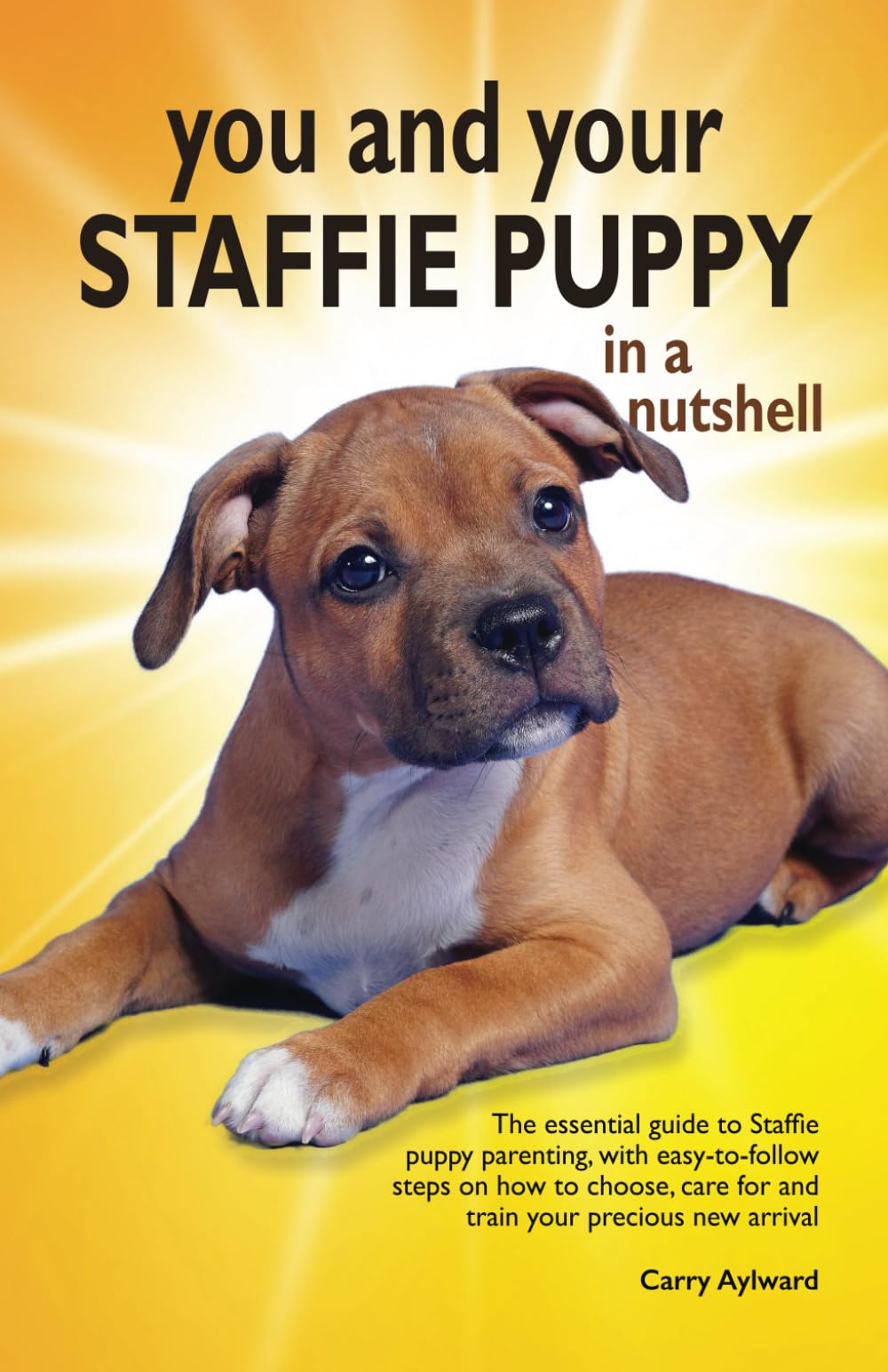 You and Your Staffie Puppy in a Nutshell: The essential owners’ guide to perfect puppy parenting – with easy-to-follow steps on how to choose and care ... arrival (You and Your Puppy in a Nutshell)