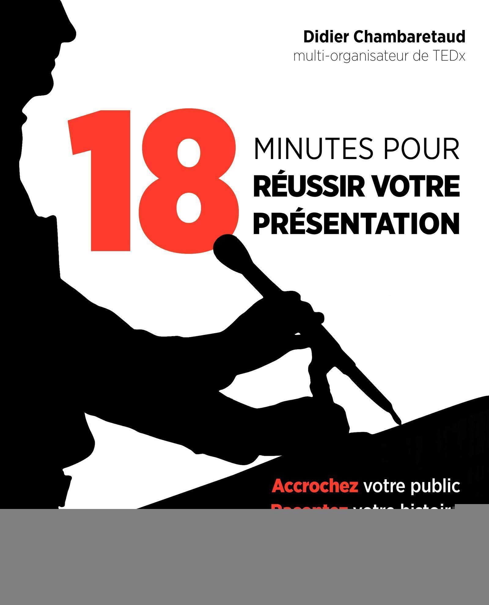 18 minutes pour réussir votre présentation: Accrochez votre public, racontez votre histoire, préparez-vous en leader.