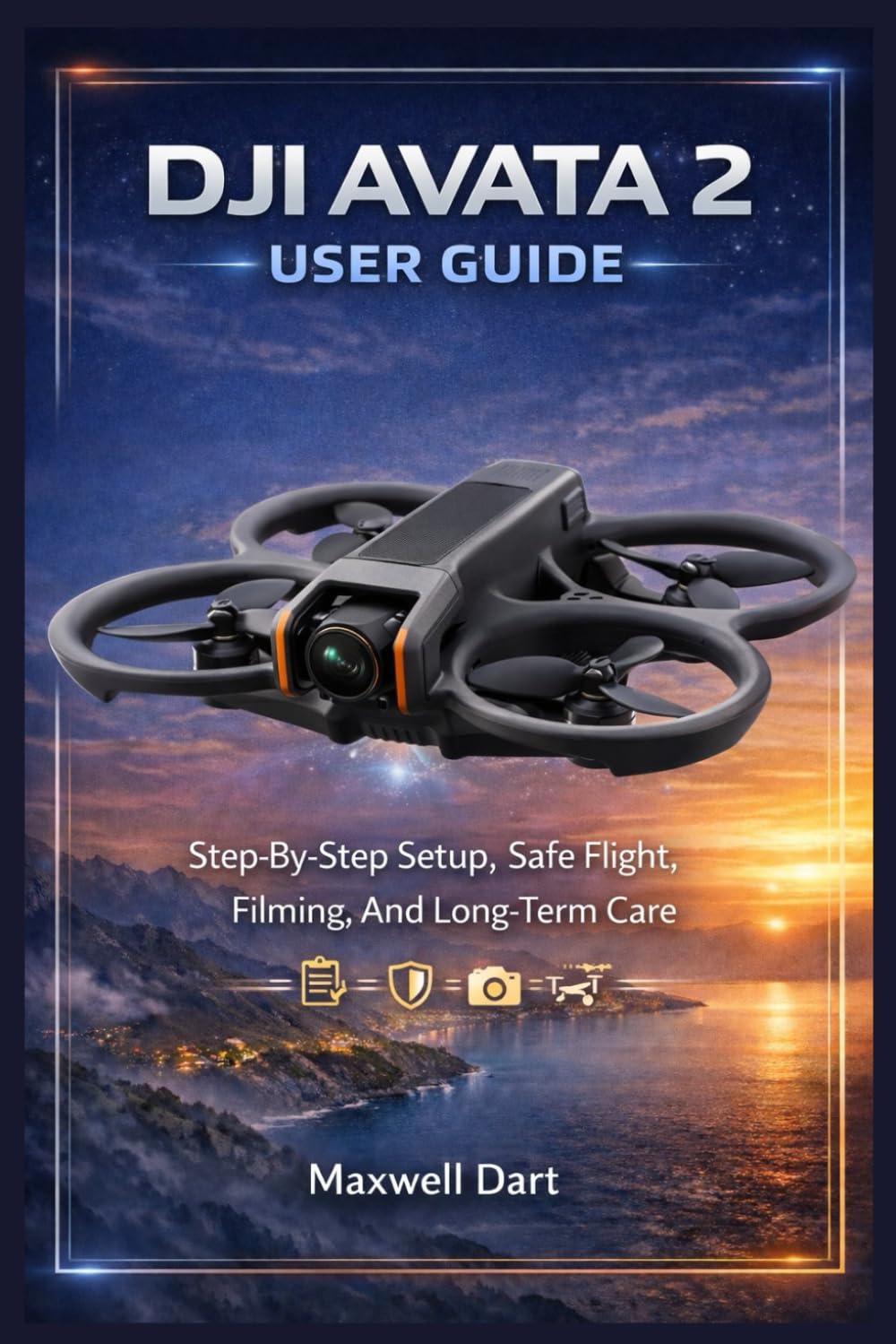 DJI AVATA 2 USER GUIDE: Step-By-Step Setup, Safe Flight, Filming, And Long-Term Care