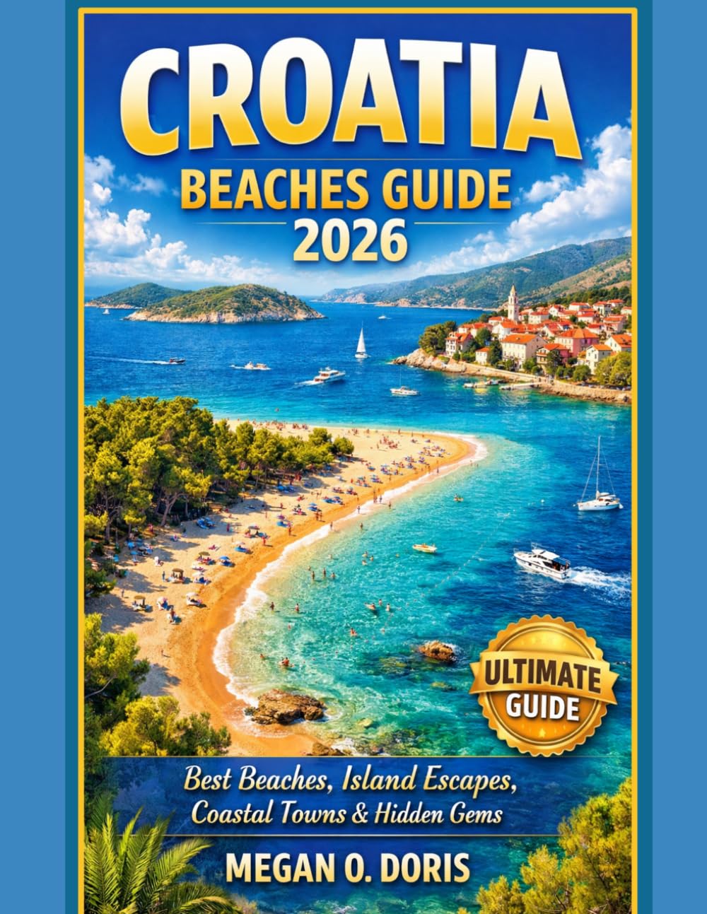 Croatia Beaches Guide 2026: “Best Beaches, Island Escapes, Coastal Towns & Hidden Gems” (Explore plus)