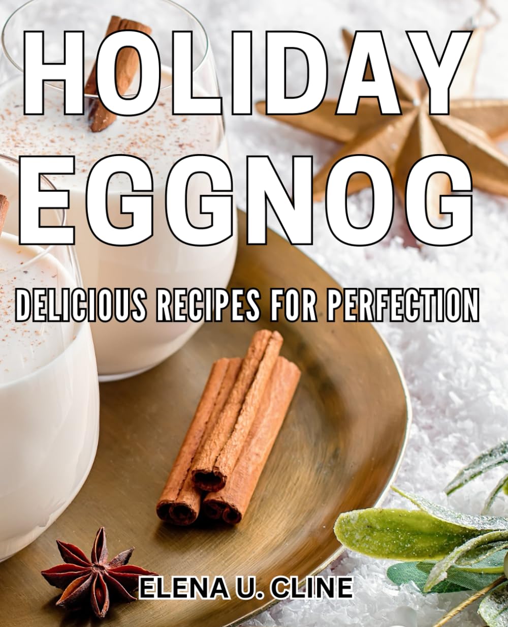 Holiday Eggnog: Delicious Recipes for Perfection: Indulge in Festive Eggnog Creations: Mouthwatering Meals for the Holidays