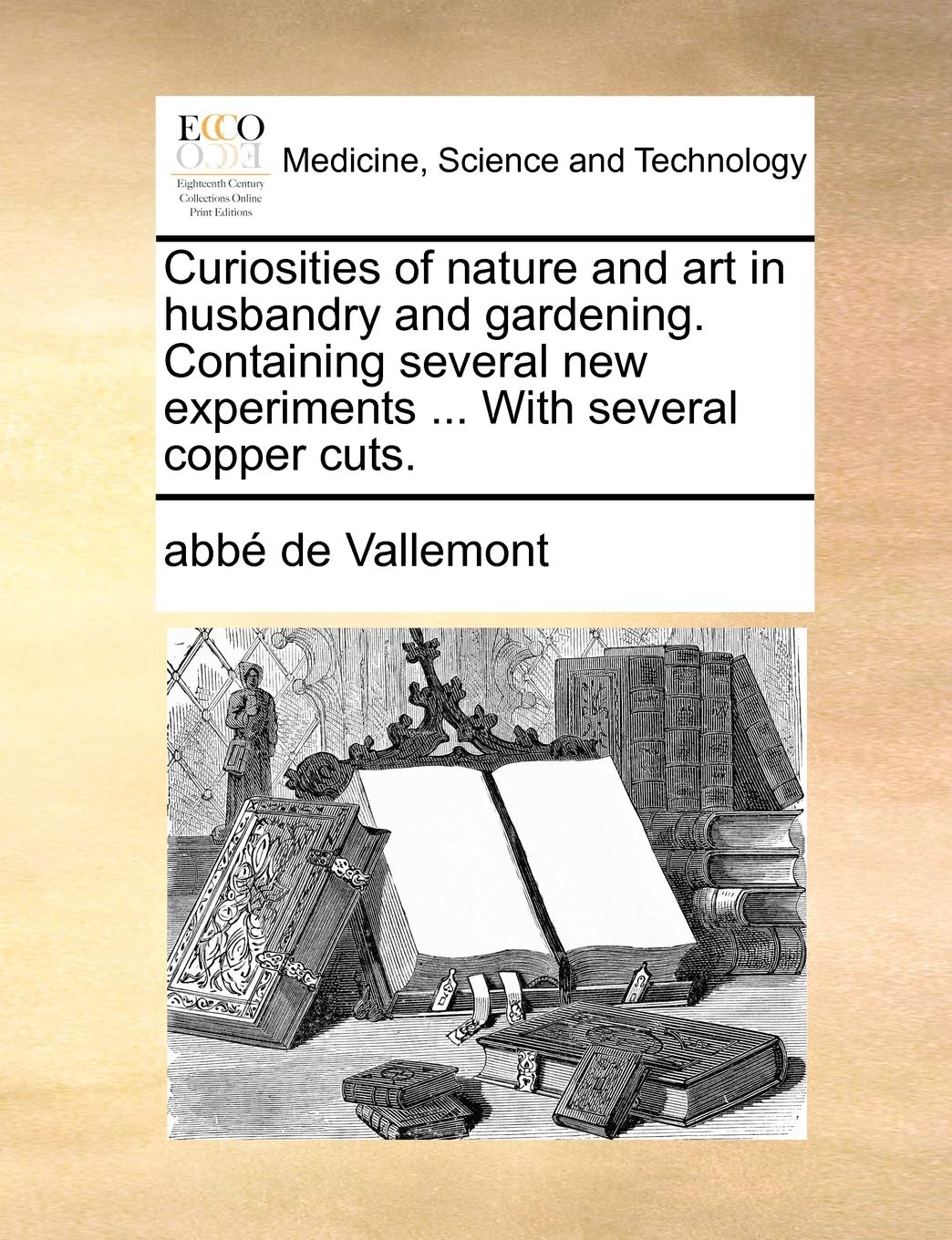 Curiosities of Nature and Art in Husbandry and Gardening. Containing Several New Experiments ... with Several Copper Cuts.