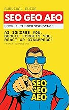 SEO, GEO, and AEO Survival Guide: AI ignores you, Google forgets you, React or disappear! (Book 1 - Understanding)