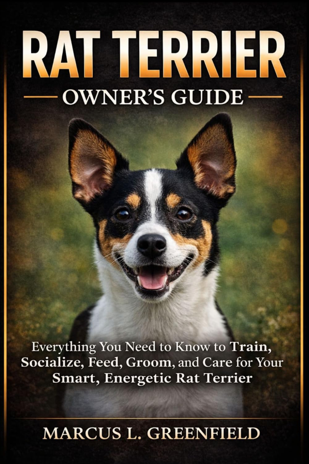 RAT TERRIER OWNER’S GUIDE: Everything You Need to Know to Train, Socialize, Feed, Groom, and Care for Your Smart, Energetic Rat Terrier